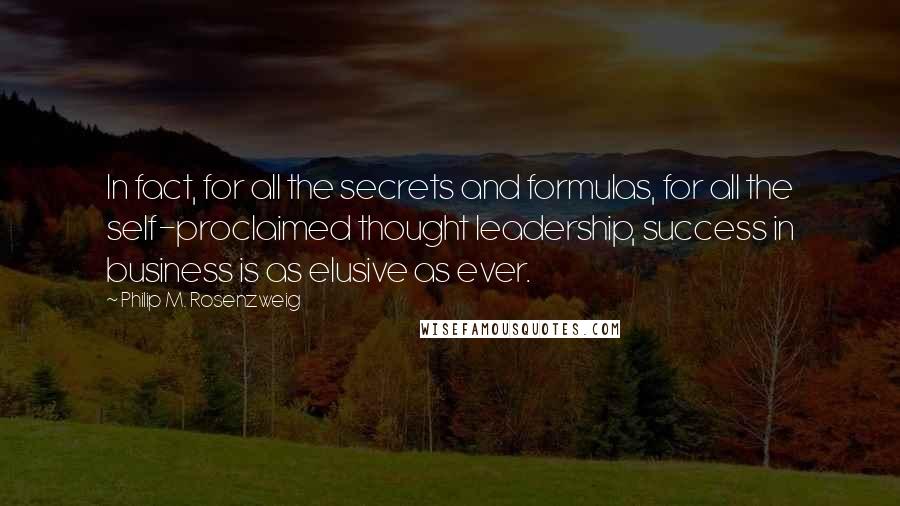 Philip M. Rosenzweig Quotes: In fact, for all the secrets and formulas, for all the self-proclaimed thought leadership, success in business is as elusive as ever.