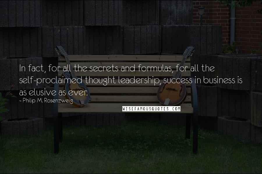 Philip M. Rosenzweig Quotes: In fact, for all the secrets and formulas, for all the self-proclaimed thought leadership, success in business is as elusive as ever.