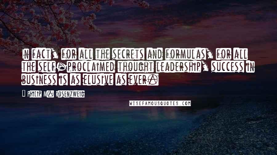 Philip M. Rosenzweig Quotes: In fact, for all the secrets and formulas, for all the self-proclaimed thought leadership, success in business is as elusive as ever.