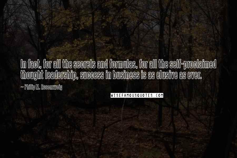 Philip M. Rosenzweig Quotes: In fact, for all the secrets and formulas, for all the self-proclaimed thought leadership, success in business is as elusive as ever.