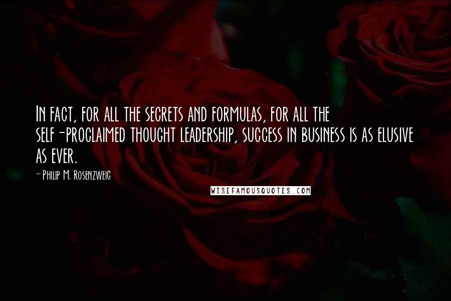 Philip M. Rosenzweig Quotes: In fact, for all the secrets and formulas, for all the self-proclaimed thought leadership, success in business is as elusive as ever.