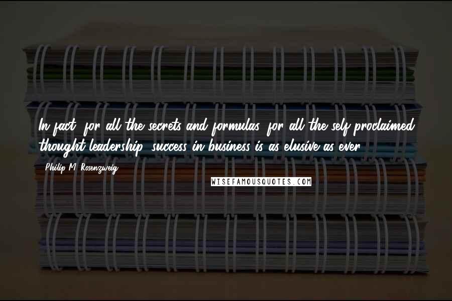 Philip M. Rosenzweig Quotes: In fact, for all the secrets and formulas, for all the self-proclaimed thought leadership, success in business is as elusive as ever.