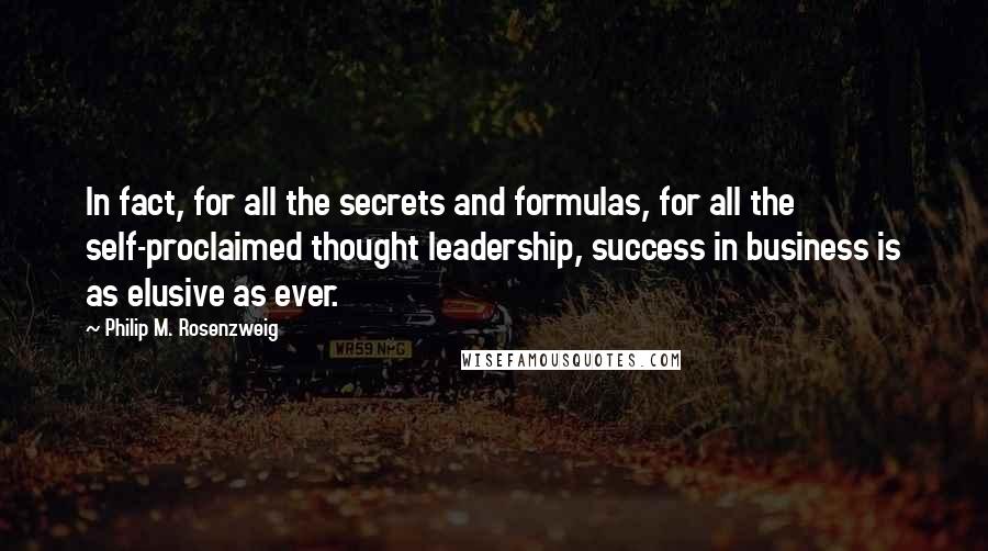 Philip M. Rosenzweig Quotes: In fact, for all the secrets and formulas, for all the self-proclaimed thought leadership, success in business is as elusive as ever.