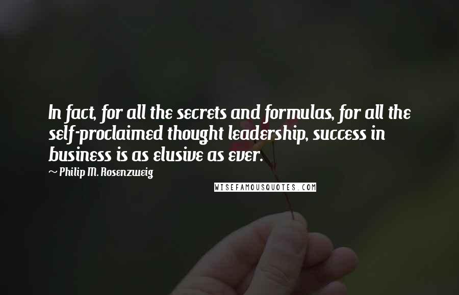 Philip M. Rosenzweig Quotes: In fact, for all the secrets and formulas, for all the self-proclaimed thought leadership, success in business is as elusive as ever.