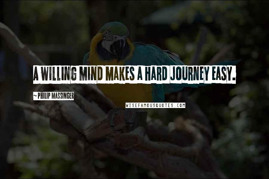 Philip Massinger Quotes: A willing mind makes a hard journey easy.