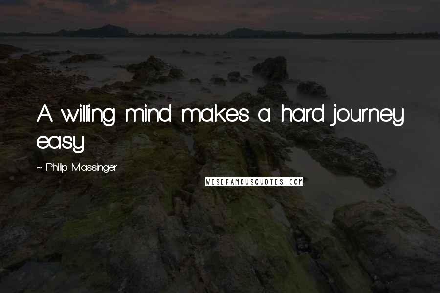 Philip Massinger Quotes: A willing mind makes a hard journey easy.