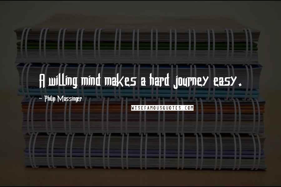 Philip Massinger Quotes: A willing mind makes a hard journey easy.