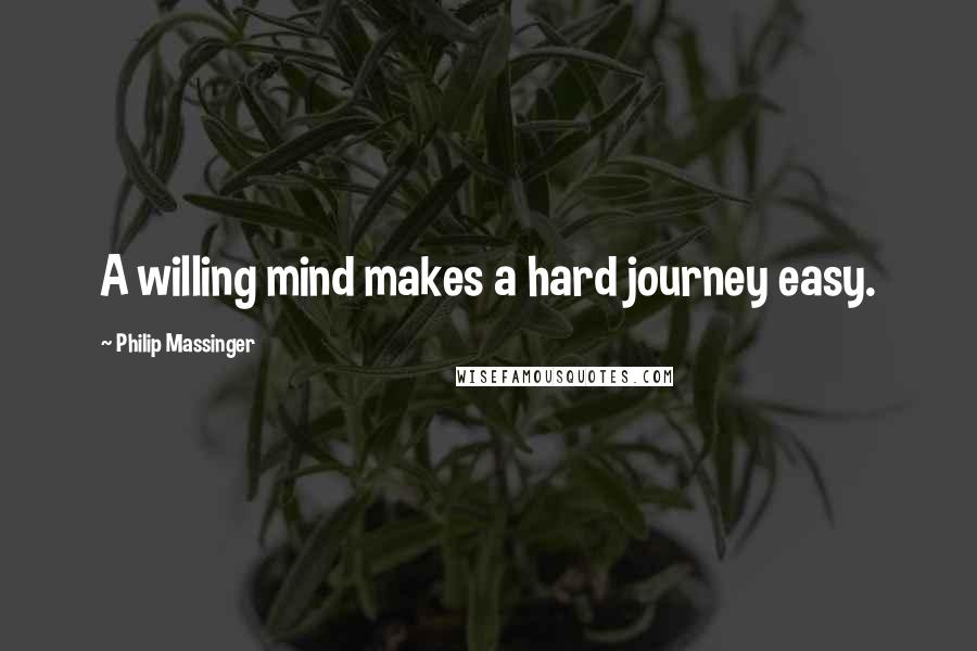 Philip Massinger Quotes: A willing mind makes a hard journey easy.