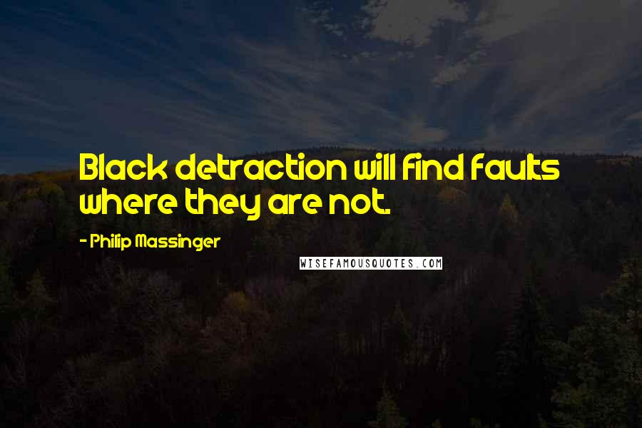 Philip Massinger Quotes: Black detraction will find faults where they are not.