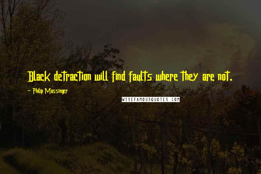 Philip Massinger Quotes: Black detraction will find faults where they are not.