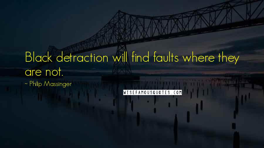 Philip Massinger Quotes: Black detraction will find faults where they are not.