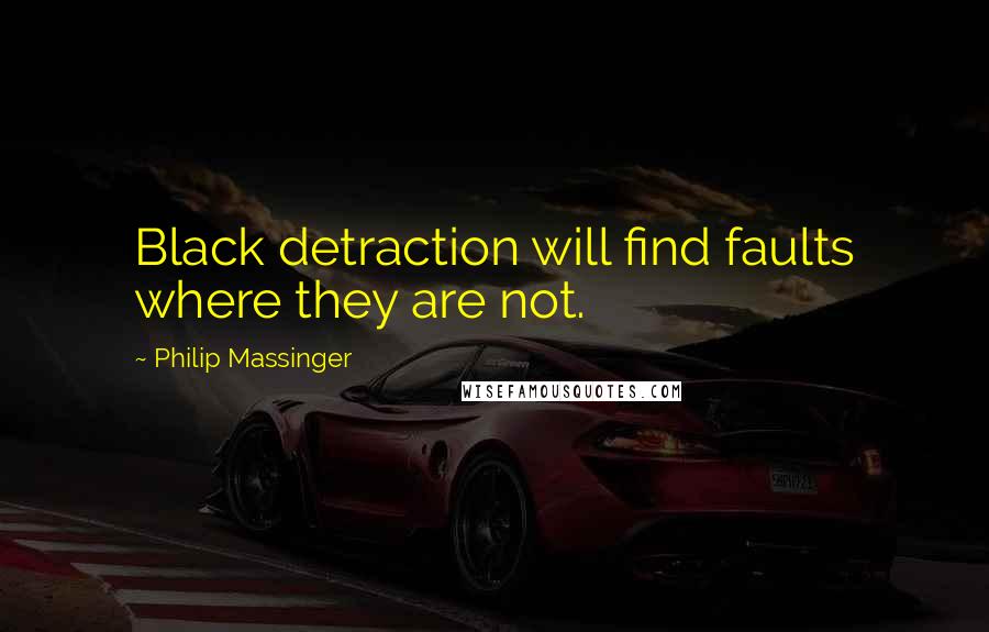 Philip Massinger Quotes: Black detraction will find faults where they are not.