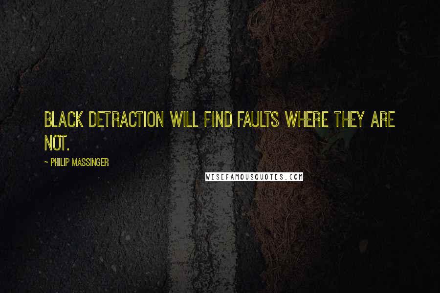 Philip Massinger Quotes: Black detraction will find faults where they are not.