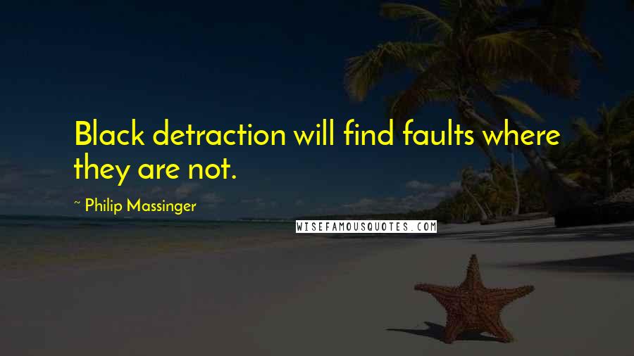 Philip Massinger Quotes: Black detraction will find faults where they are not.