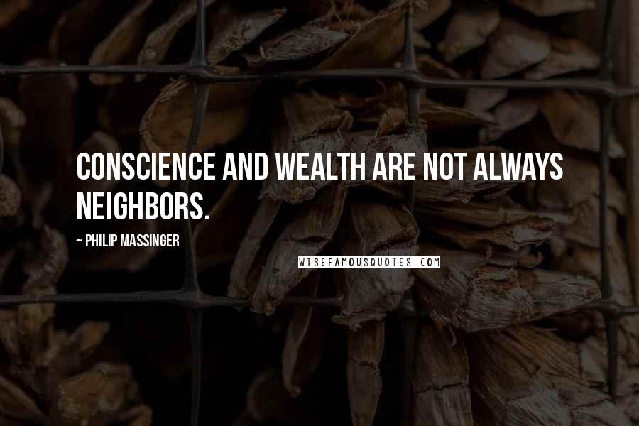 Philip Massinger Quotes: Conscience and wealth are not always neighbors.