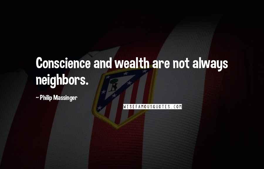 Philip Massinger Quotes: Conscience and wealth are not always neighbors.