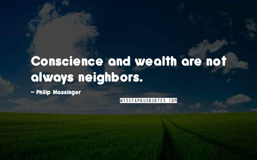 Philip Massinger Quotes: Conscience and wealth are not always neighbors.