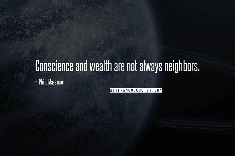 Philip Massinger Quotes: Conscience and wealth are not always neighbors.