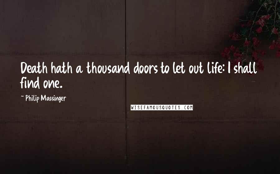 Philip Massinger Quotes: Death hath a thousand doors to let out life: I shall find one.