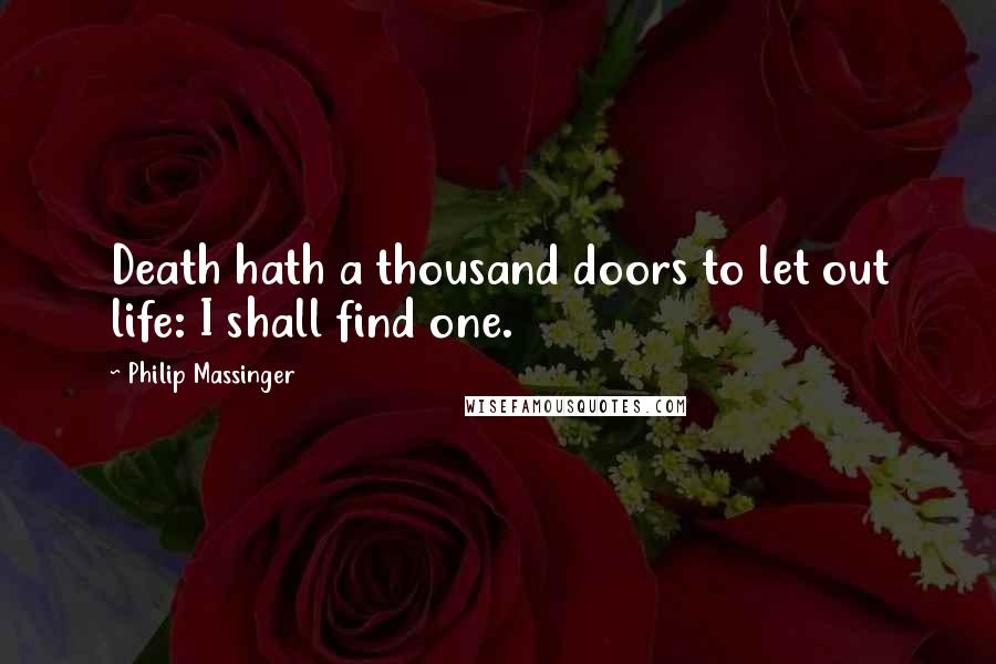 Philip Massinger Quotes: Death hath a thousand doors to let out life: I shall find one.