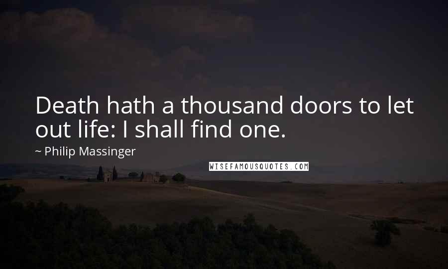 Philip Massinger Quotes: Death hath a thousand doors to let out life: I shall find one.
