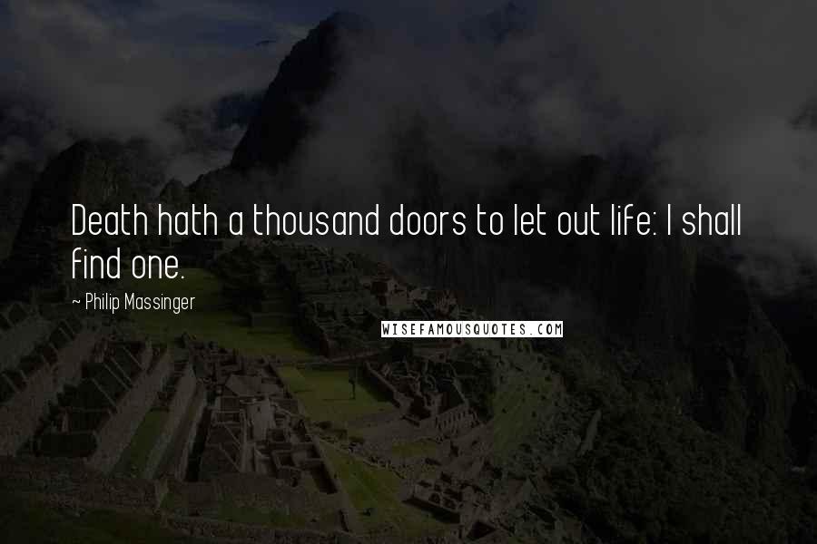 Philip Massinger Quotes: Death hath a thousand doors to let out life: I shall find one.