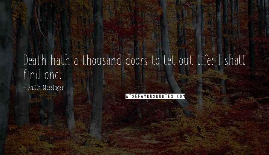 Philip Massinger Quotes: Death hath a thousand doors to let out life: I shall find one.