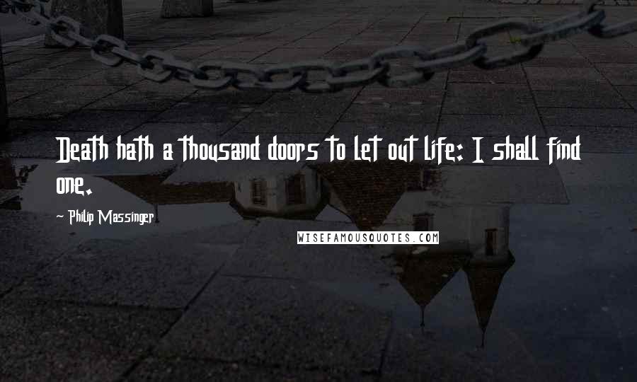 Philip Massinger Quotes: Death hath a thousand doors to let out life: I shall find one.