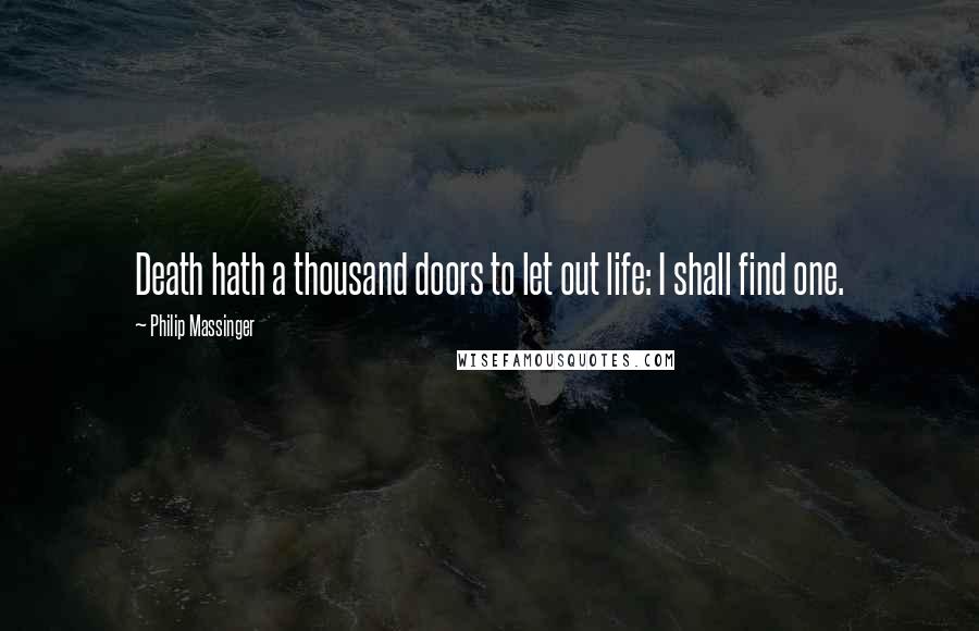 Philip Massinger Quotes: Death hath a thousand doors to let out life: I shall find one.