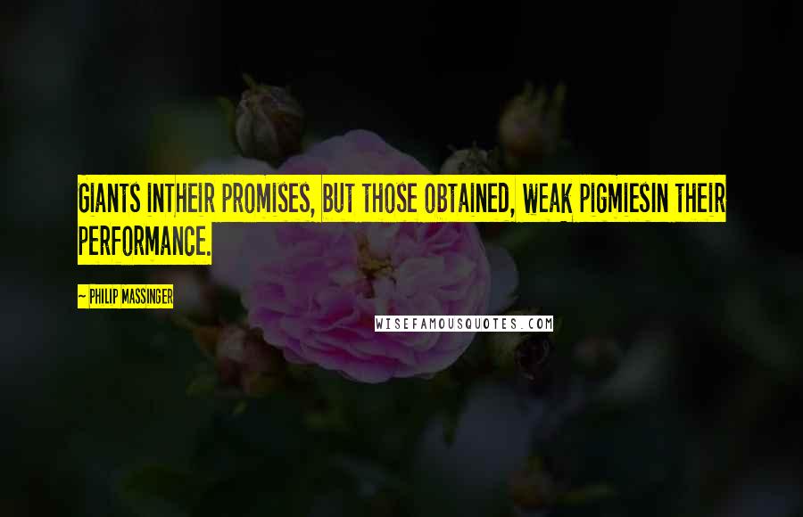 Philip Massinger Quotes: Giants inTheir promises, but those obtained, weak pigmiesIn their performance.