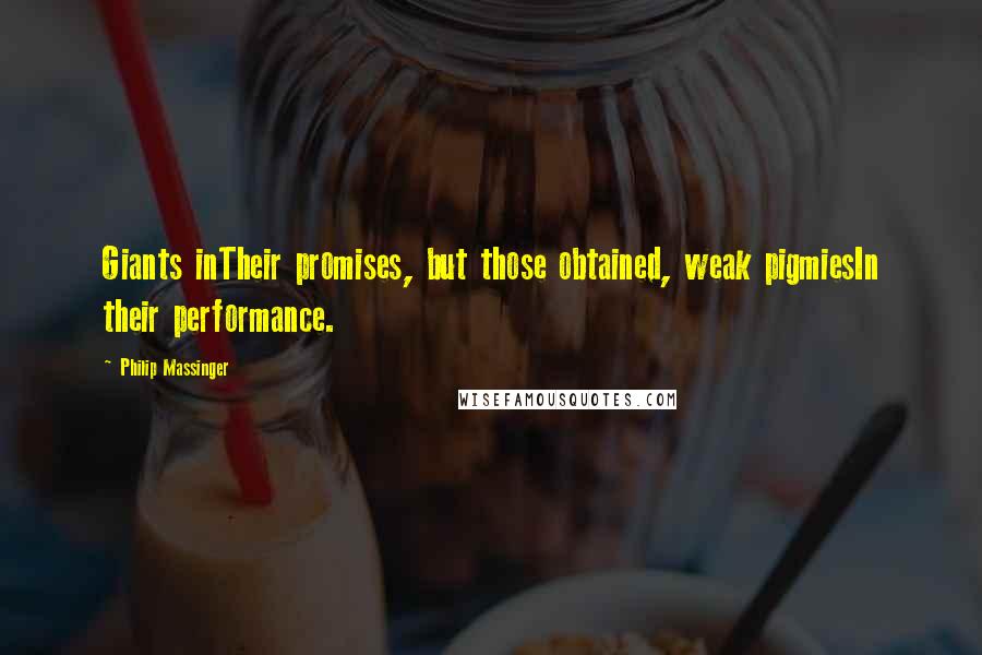 Philip Massinger Quotes: Giants inTheir promises, but those obtained, weak pigmiesIn their performance.