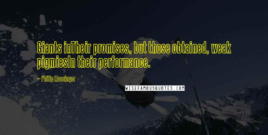 Philip Massinger Quotes: Giants inTheir promises, but those obtained, weak pigmiesIn their performance.