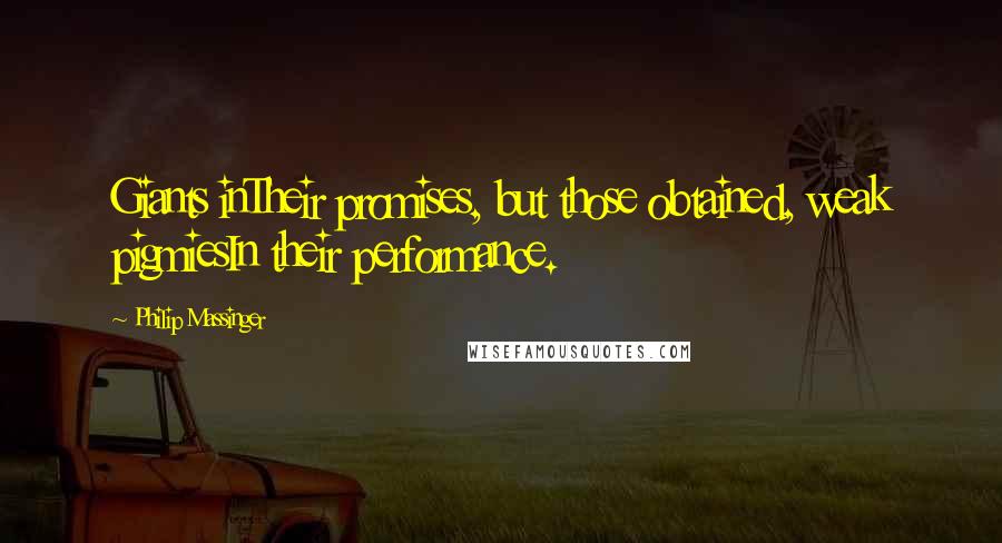 Philip Massinger Quotes: Giants inTheir promises, but those obtained, weak pigmiesIn their performance.