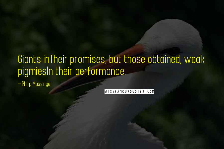 Philip Massinger Quotes: Giants inTheir promises, but those obtained, weak pigmiesIn their performance.