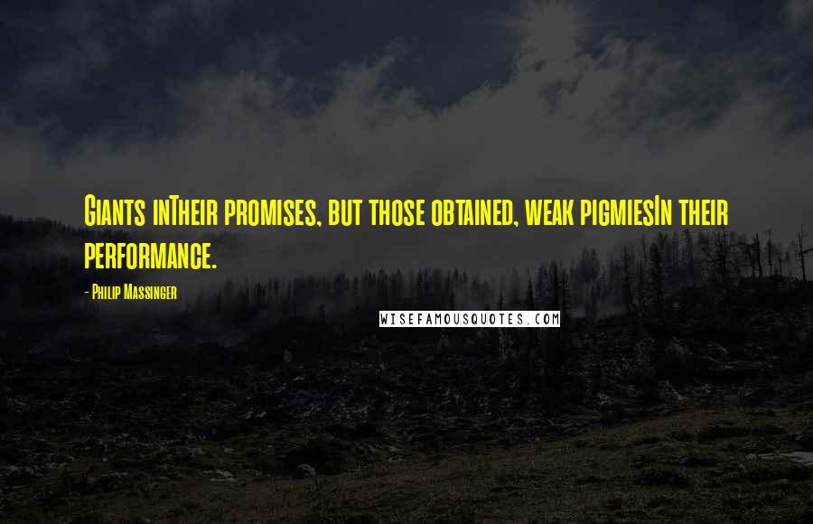 Philip Massinger Quotes: Giants inTheir promises, but those obtained, weak pigmiesIn their performance.