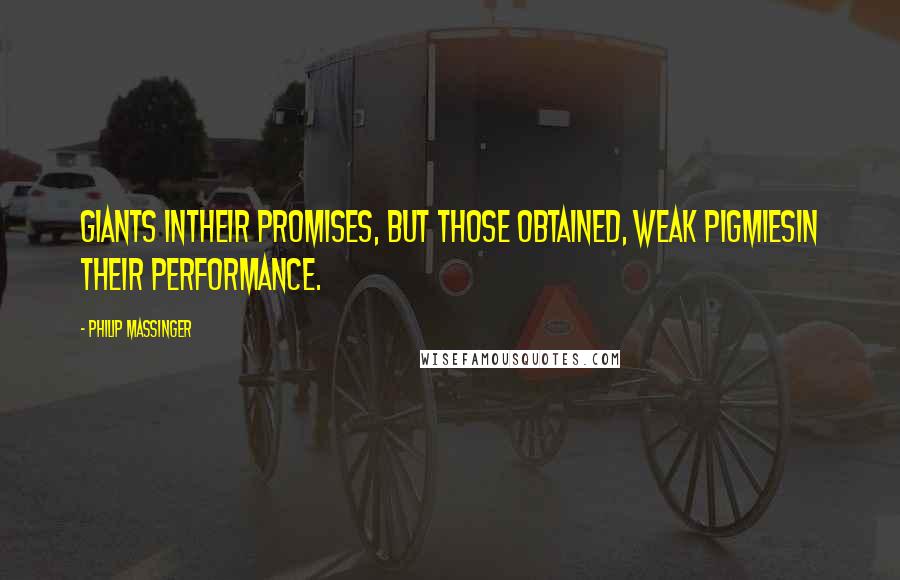 Philip Massinger Quotes: Giants inTheir promises, but those obtained, weak pigmiesIn their performance.