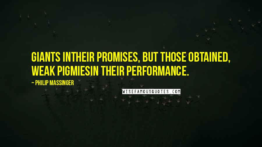 Philip Massinger Quotes: Giants inTheir promises, but those obtained, weak pigmiesIn their performance.