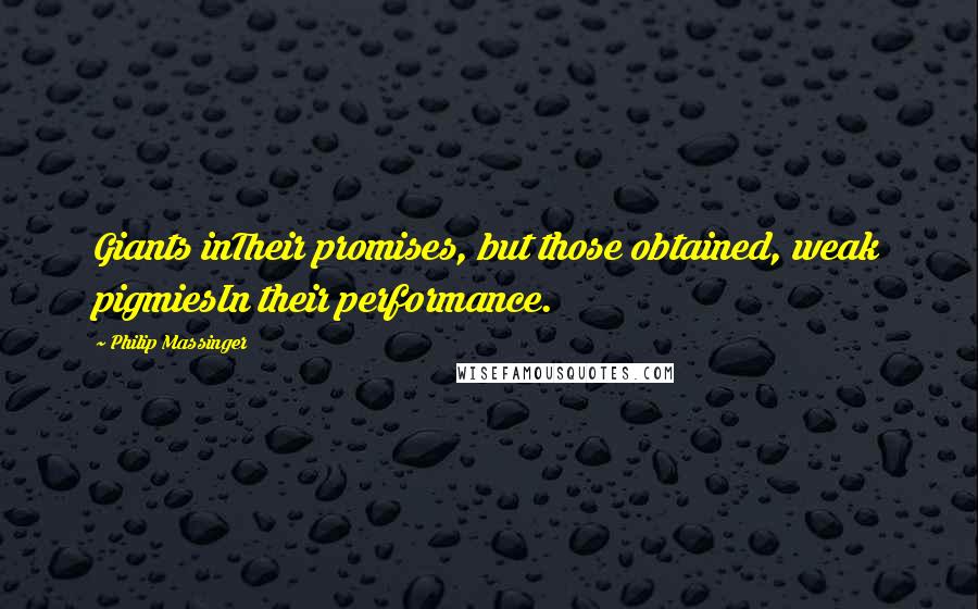 Philip Massinger Quotes: Giants inTheir promises, but those obtained, weak pigmiesIn their performance.