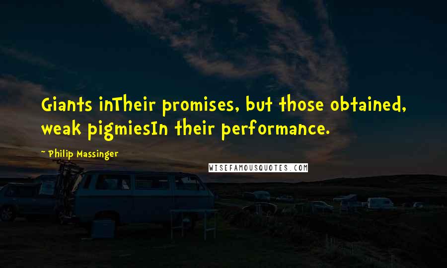 Philip Massinger Quotes: Giants inTheir promises, but those obtained, weak pigmiesIn their performance.