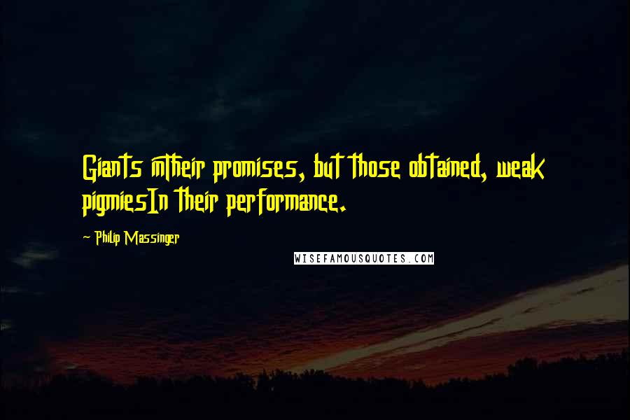 Philip Massinger Quotes: Giants inTheir promises, but those obtained, weak pigmiesIn their performance.