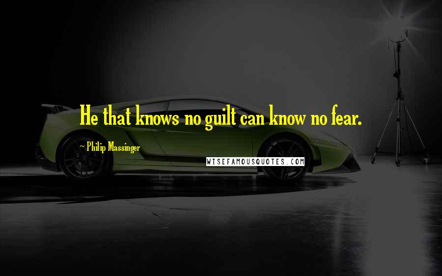 Philip Massinger Quotes: He that knows no guilt can know no fear.