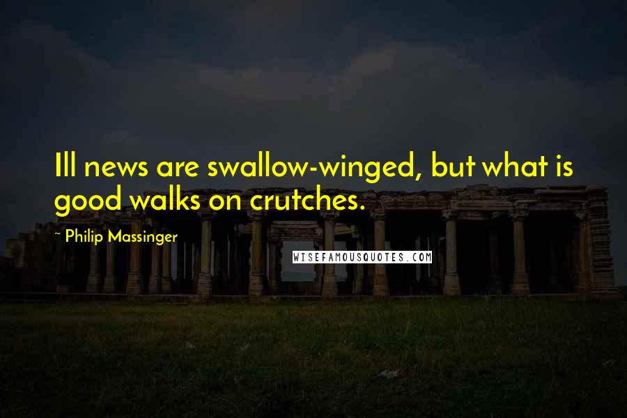 Philip Massinger Quotes: Ill news are swallow-winged, but what is good walks on crutches.