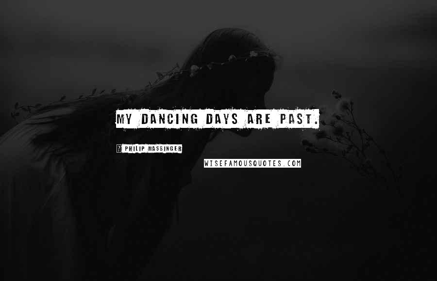 Philip Massinger Quotes: My dancing days are past.