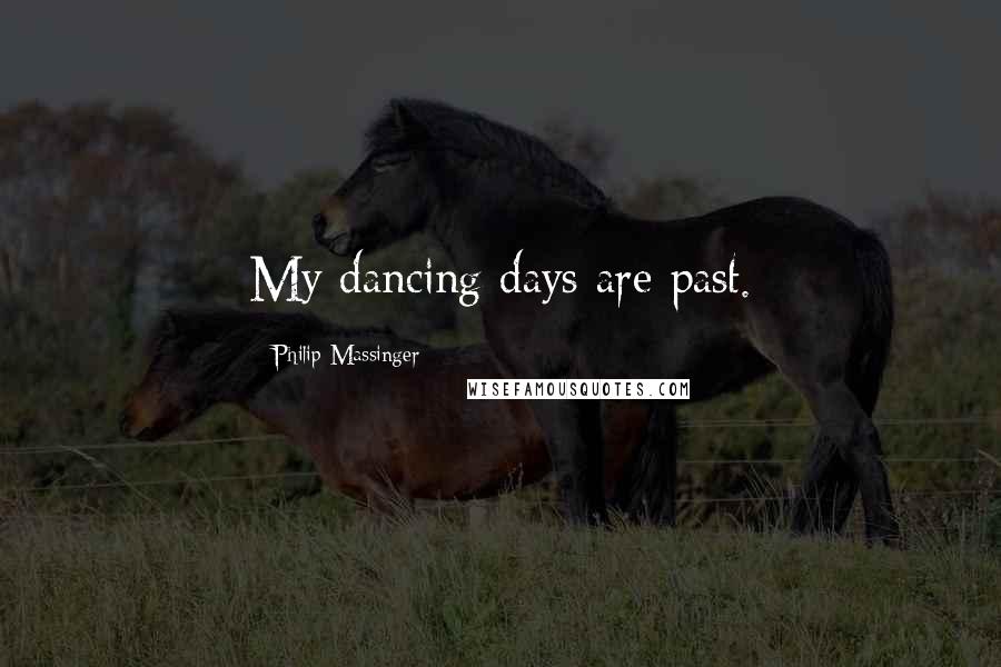 Philip Massinger Quotes: My dancing days are past.