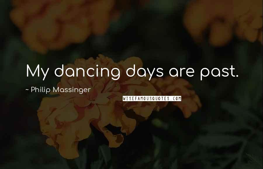 Philip Massinger Quotes: My dancing days are past.