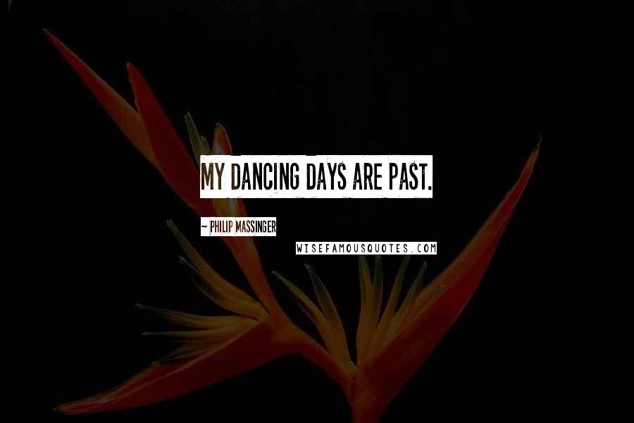 Philip Massinger Quotes: My dancing days are past.