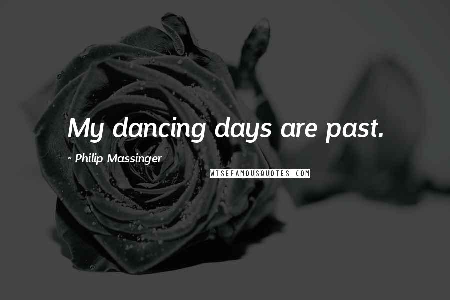 Philip Massinger Quotes: My dancing days are past.