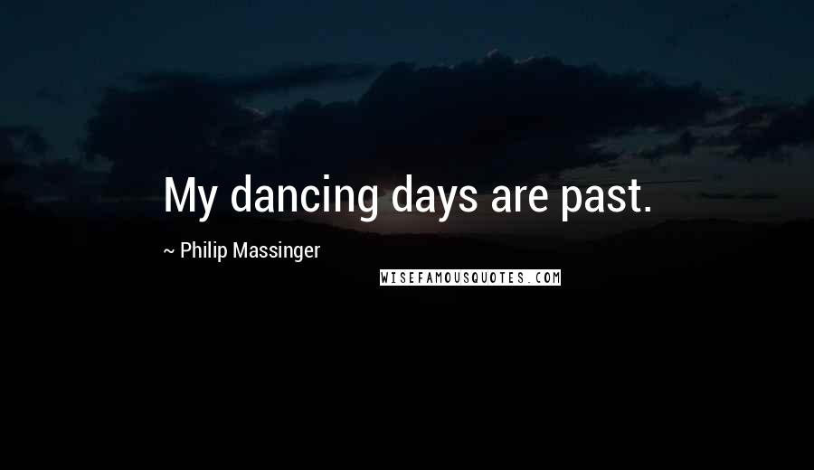 Philip Massinger Quotes: My dancing days are past.