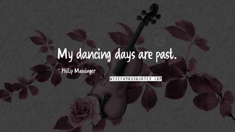 Philip Massinger Quotes: My dancing days are past.