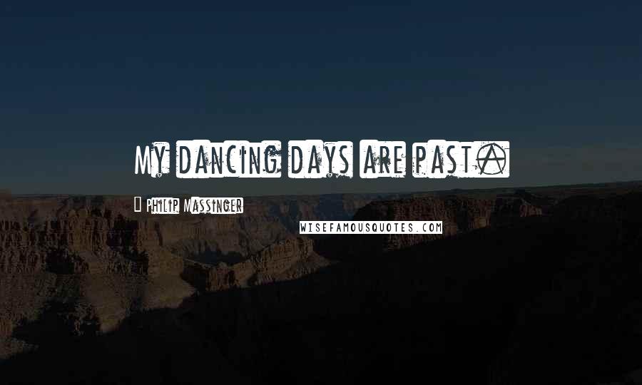 Philip Massinger Quotes: My dancing days are past.